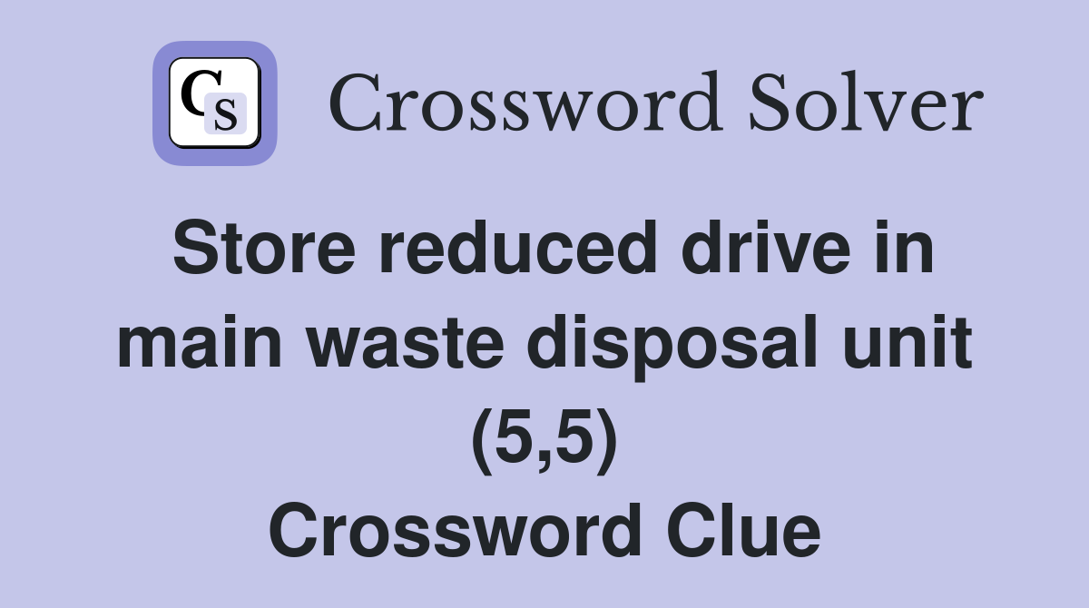 Store reduced drive in main waste disposal unit (5,5) Crossword Clue