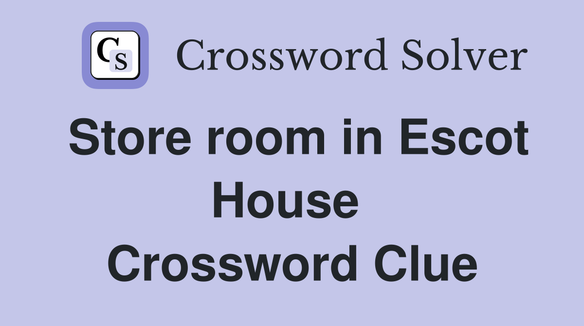Store room in Escot House  Crossword Clue