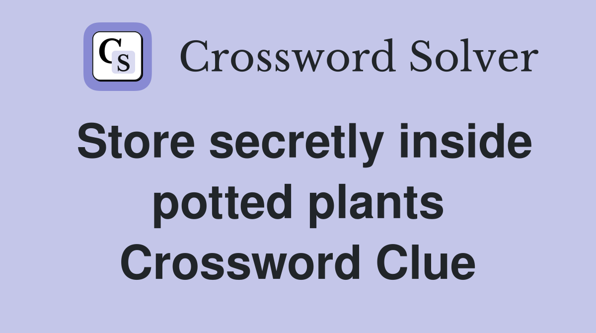 Store secretly inside potted plants Crossword Clue