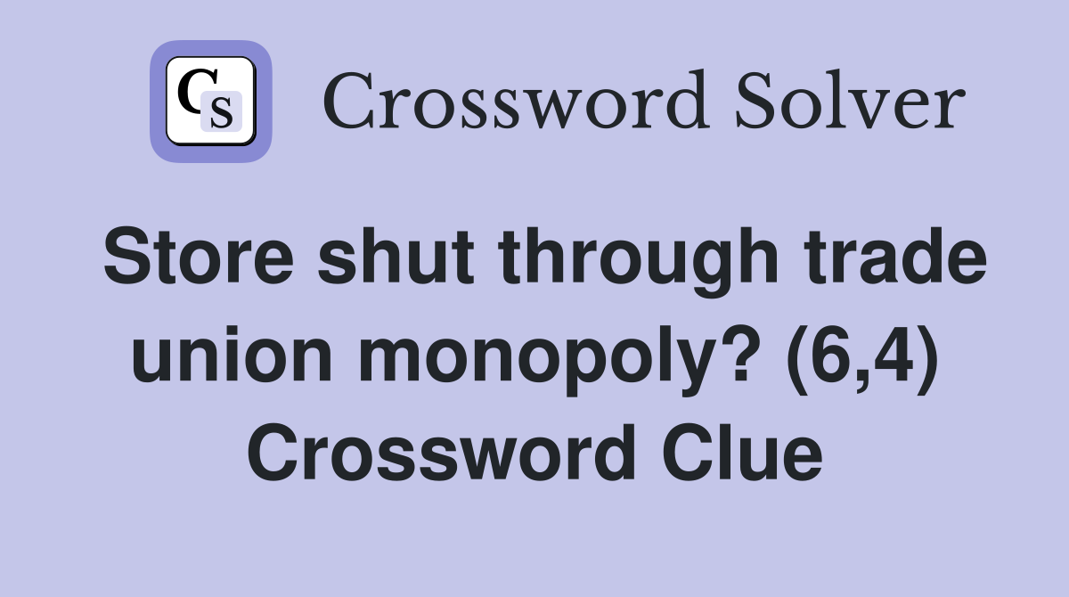 Store shut through trade union monopoly? (6,4) Crossword Clue