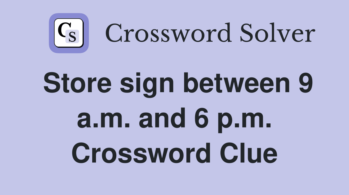 Store sign between 9 a.m. and 6 p.m. Crossword Clue