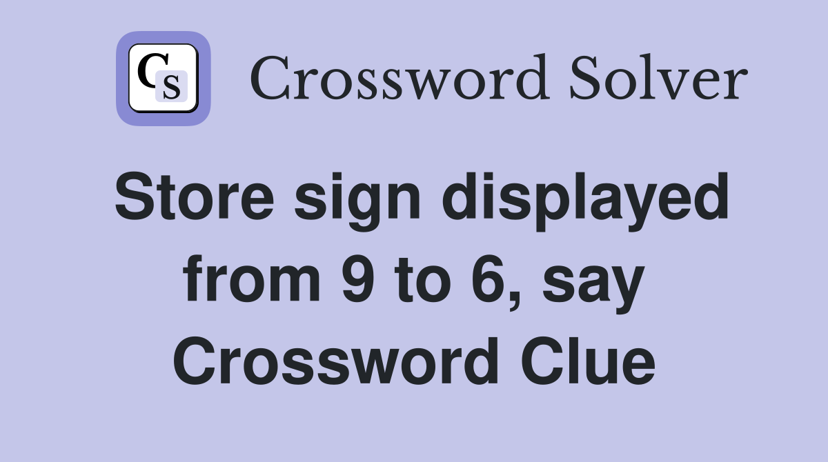 Store sign displayed from 9 to 6, say Crossword Clue