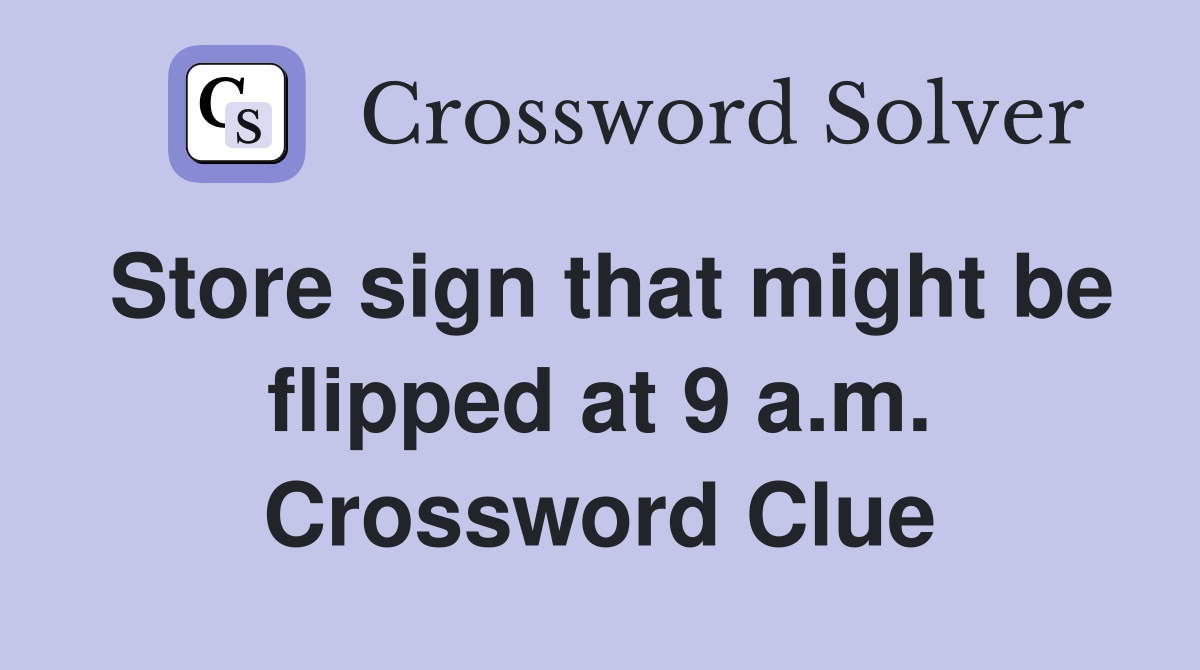 Store sign that might be flipped at 9 a.m. Crossword Clue