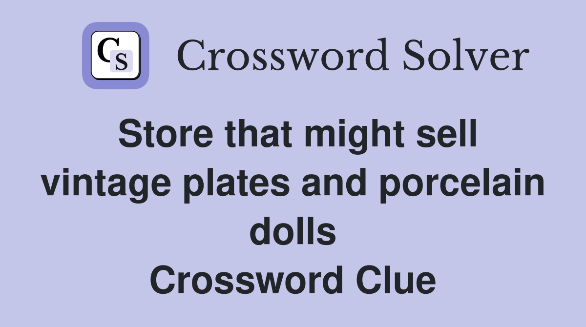 Store that might sell vintage plates and porcelain dolls Crossword Clue