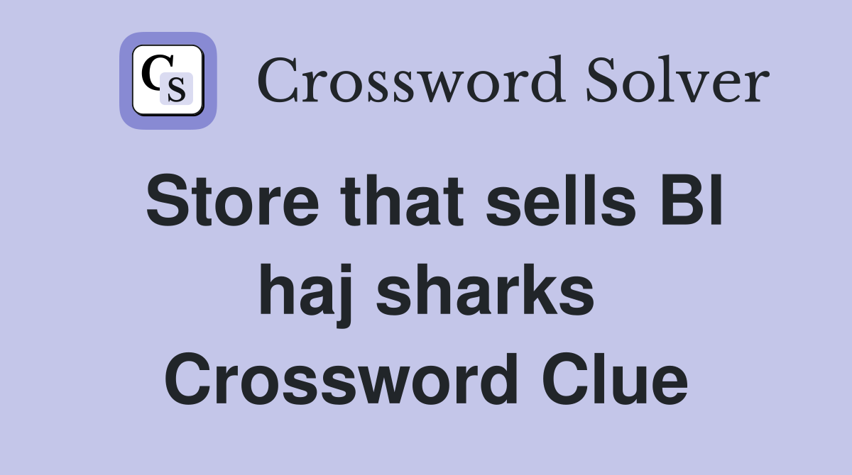 Store that sells Bl haj sharks Crossword Clue