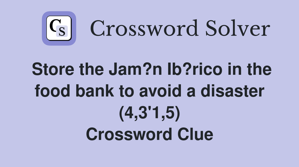 Store the Jam?n Ib?rico in the food bank to avoid a disaster (4,3'1,5) Crossword Clue