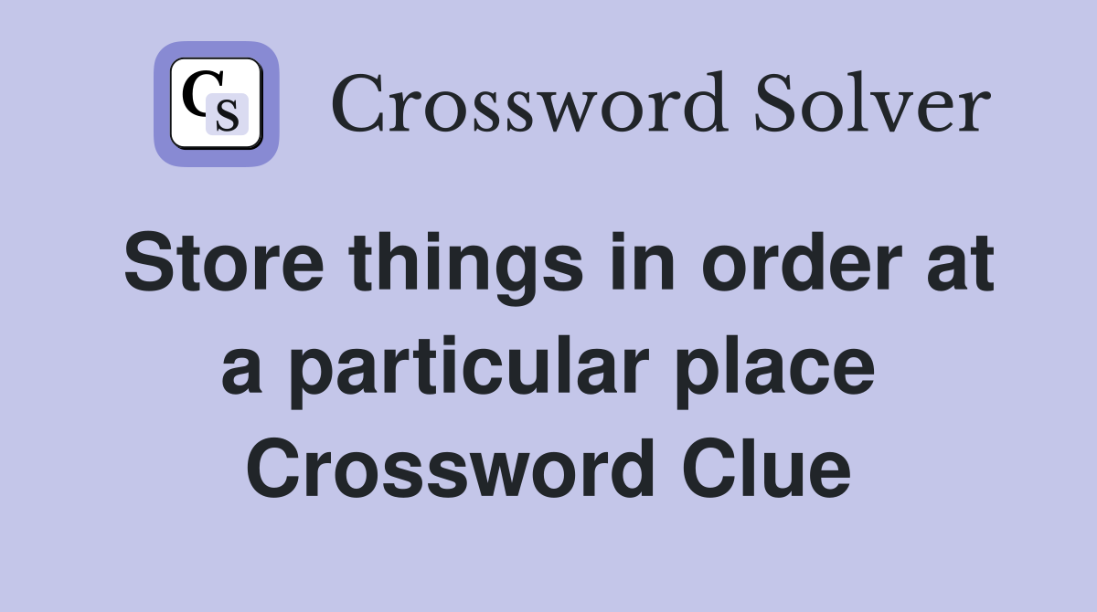 Store things in order at a particular place Crossword Clue