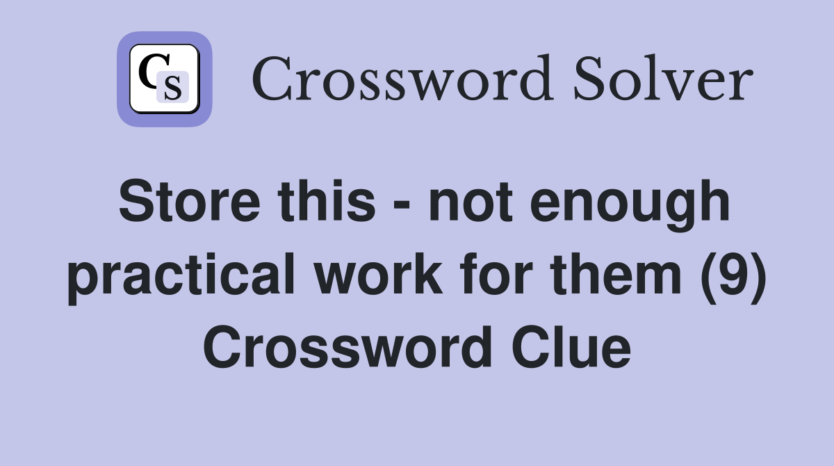 Store this - not enough practical work for them (9) Crossword Clue