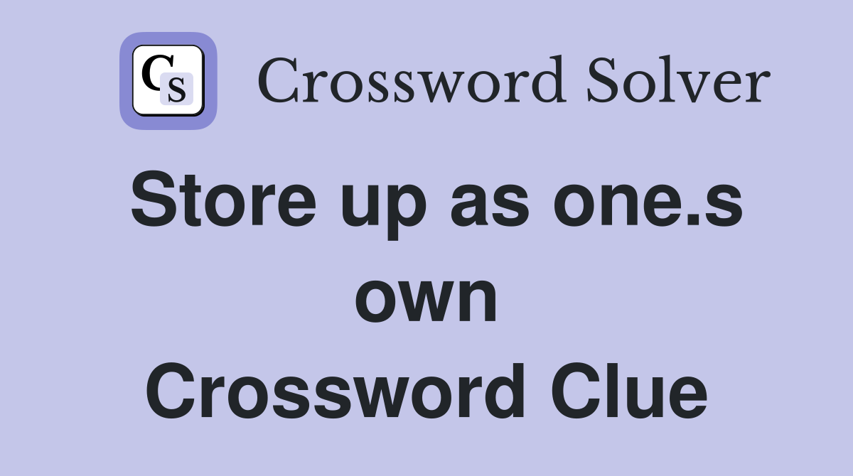 Store up as one.s own Crossword Clue