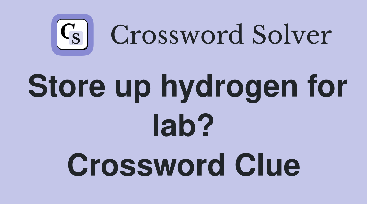 Store up hydrogen for lab? Crossword Clue