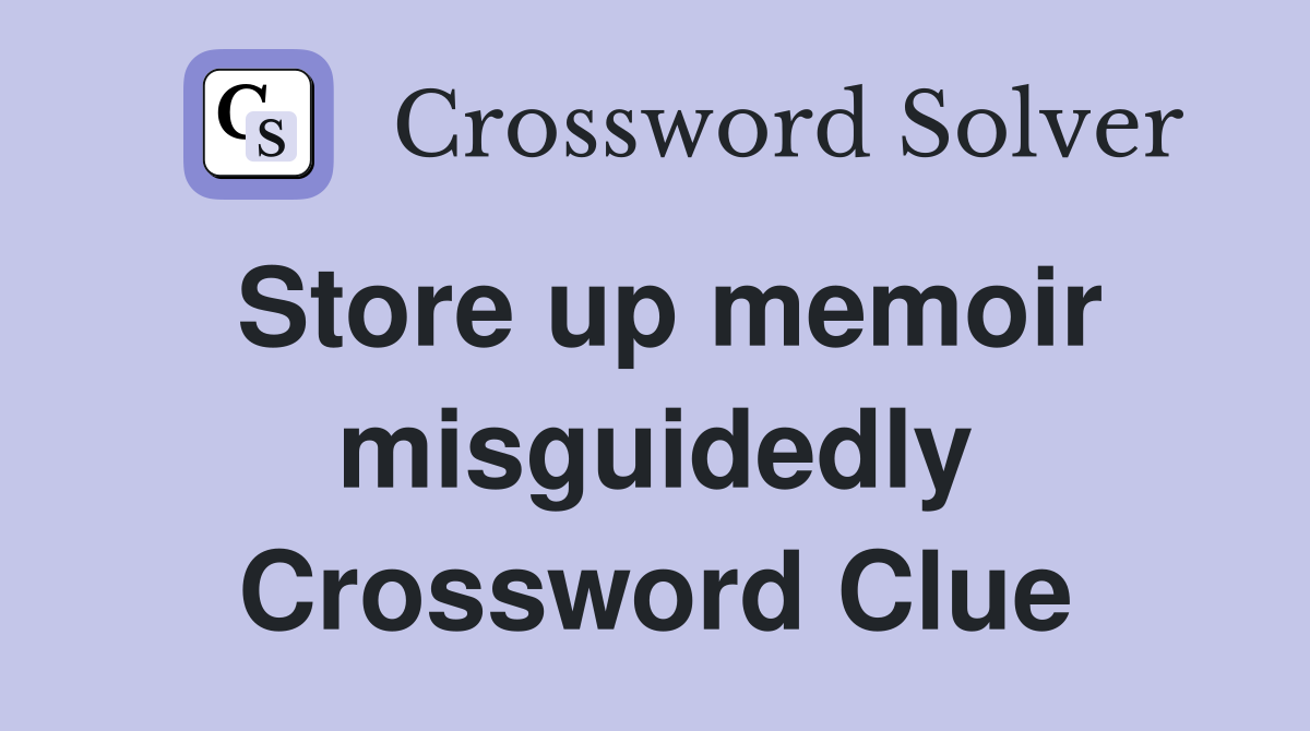 Store up memoir misguidedly Crossword Clue