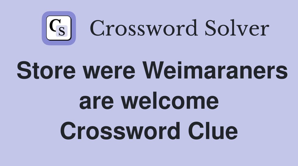 Store were Weimaraners are welcome Crossword Clue