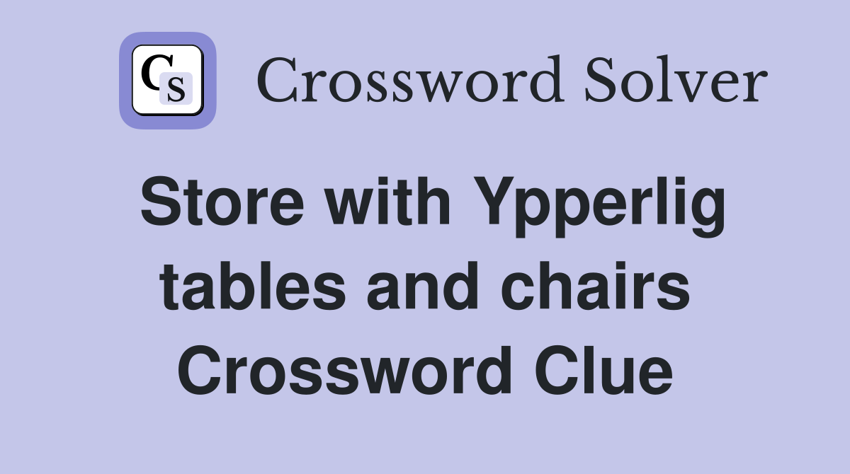Store with Ypperlig tables and chairs Crossword Clue