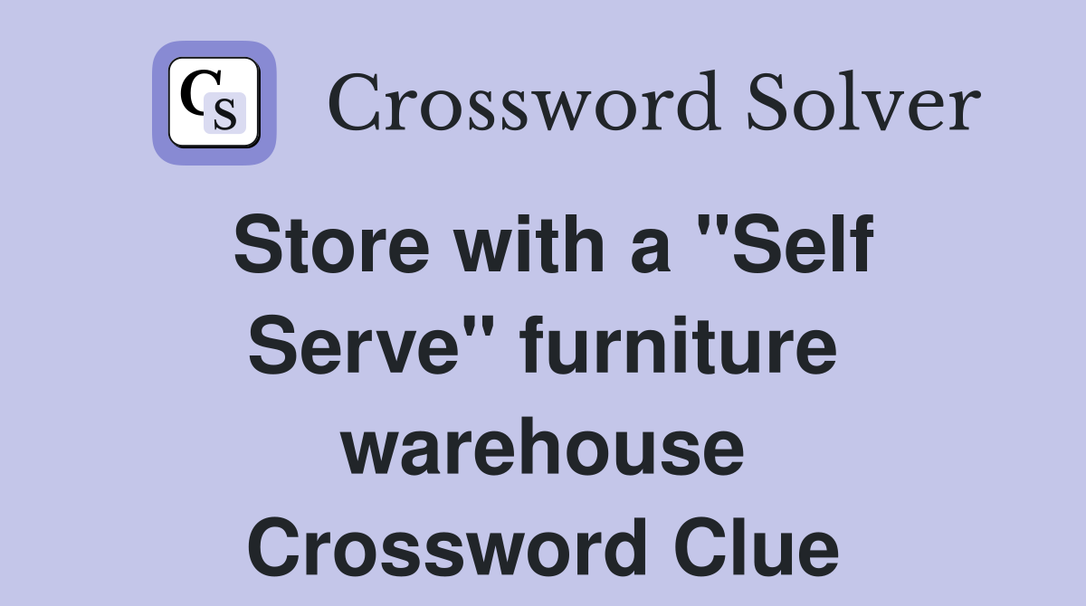 Store with a "Self Serve" furniture warehouse Crossword Clue