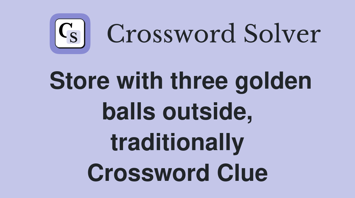 Store with three golden balls outside, traditionally Crossword Clue