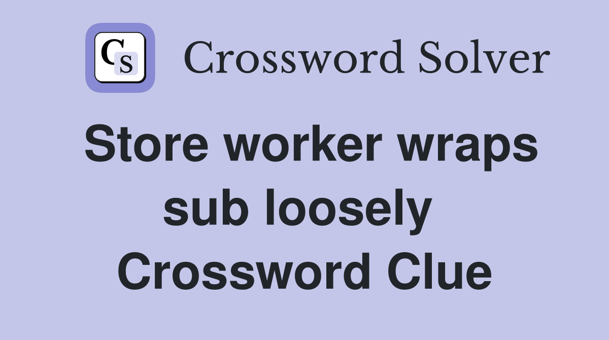 Store worker wraps sub loosely  Crossword Clue