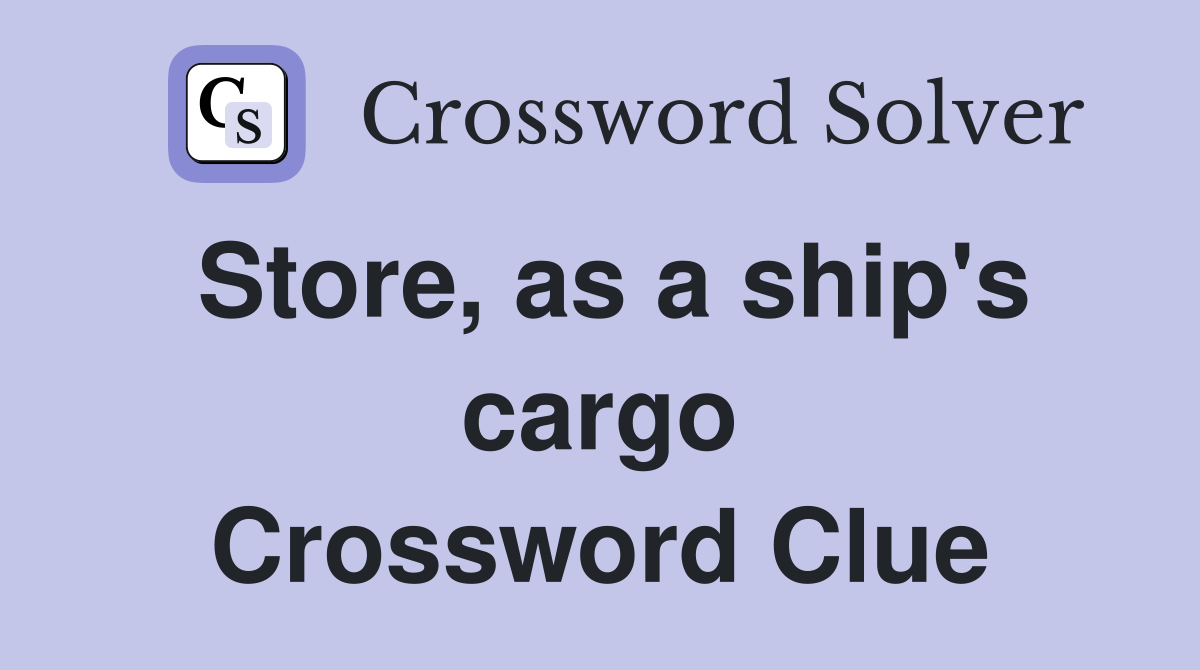 Store, as a ship's cargo Crossword Clue