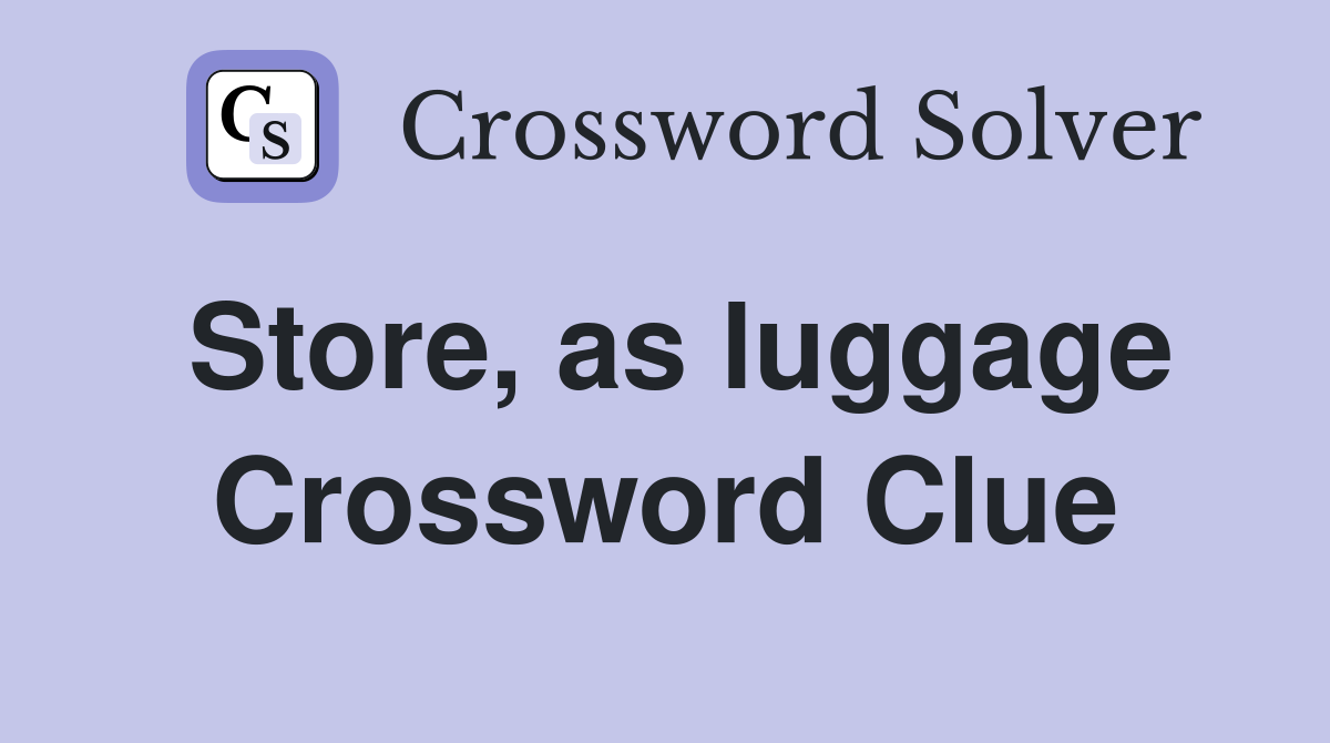 Store, as luggage Crossword Clue