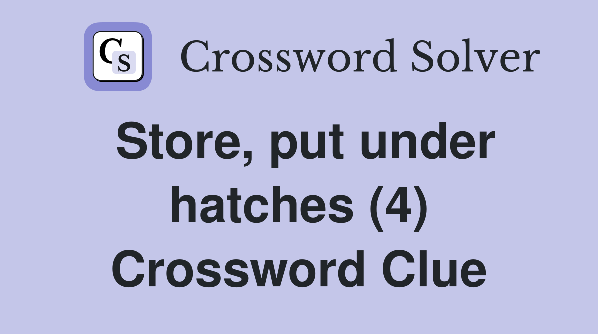 Store, put under hatches (4) Crossword Clue