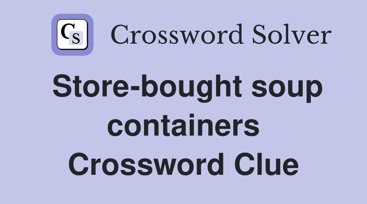 Store-bought soup containers Crossword Clue