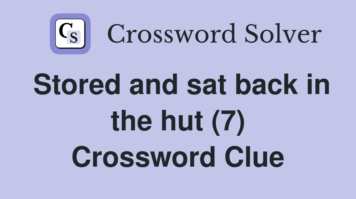 Stored and sat back in the hut (7) Crossword Clue