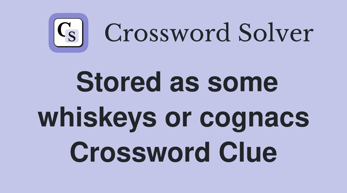 Stored as some whiskeys or cognacs Crossword Clue