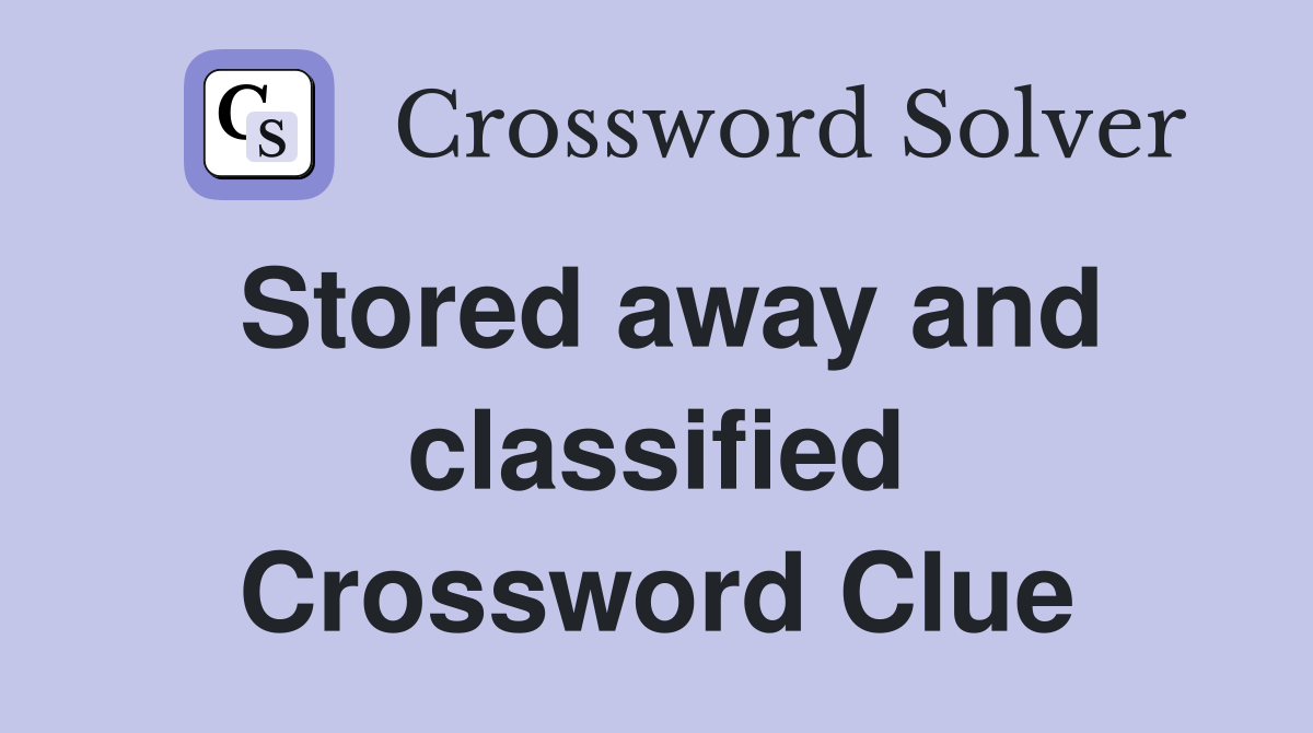 Stored away and classified Crossword Clue