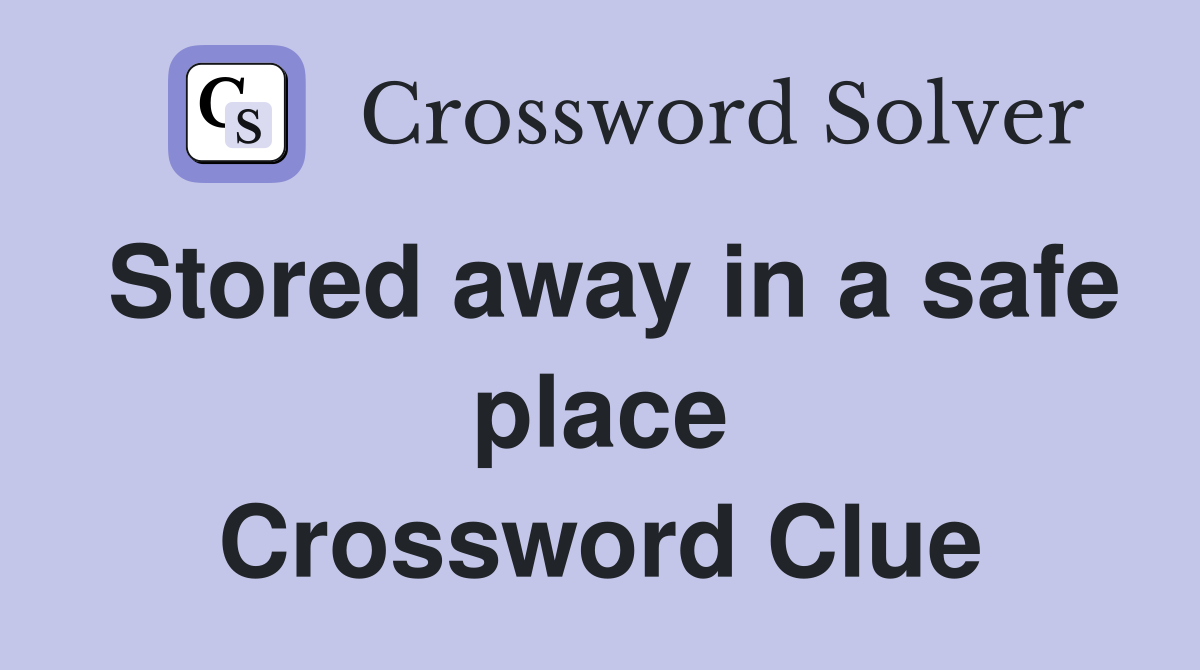 Stored away in a safe place Crossword Clue