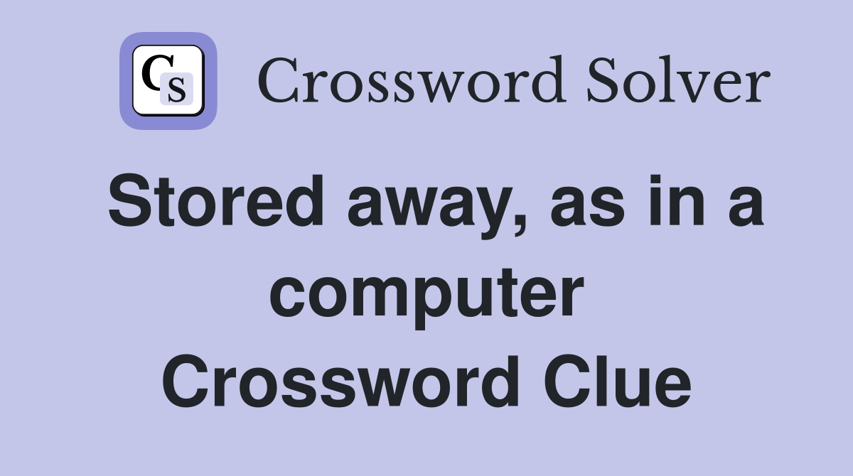 Stored away, as in a computer Crossword Clue