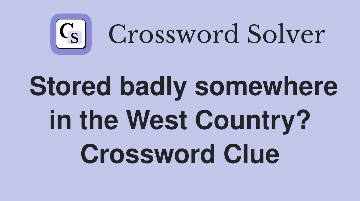 Stored badly somewhere in the West Country? Crossword Clue