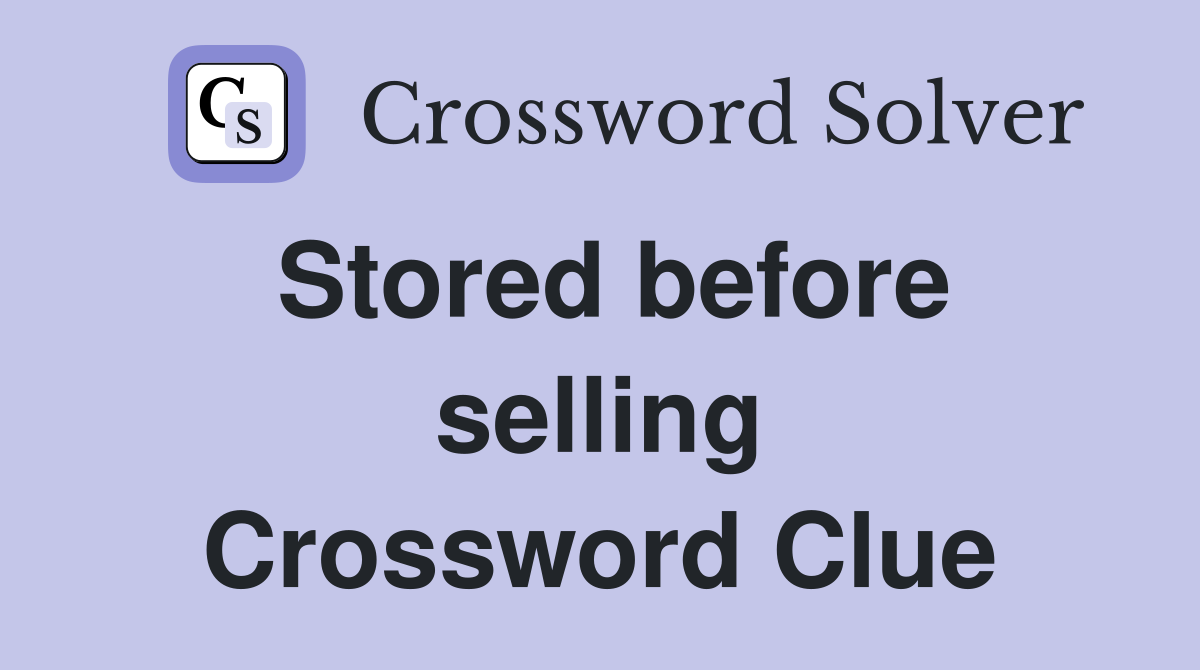 Stored before selling Crossword Clue