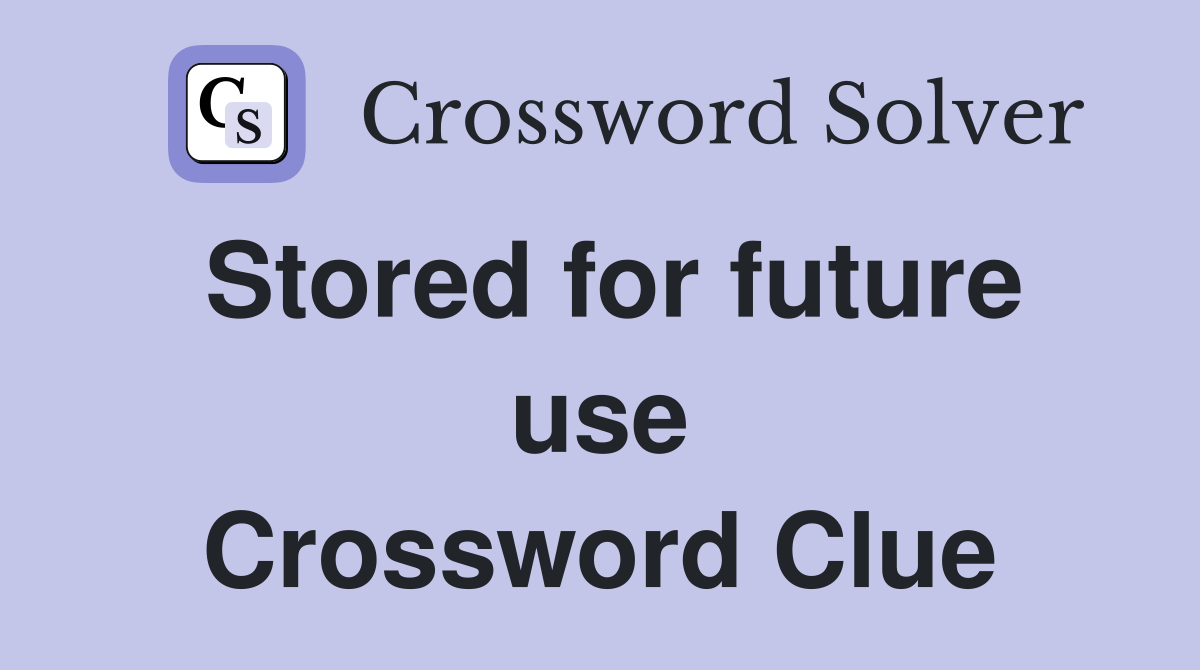 Stored for future use Crossword Clue