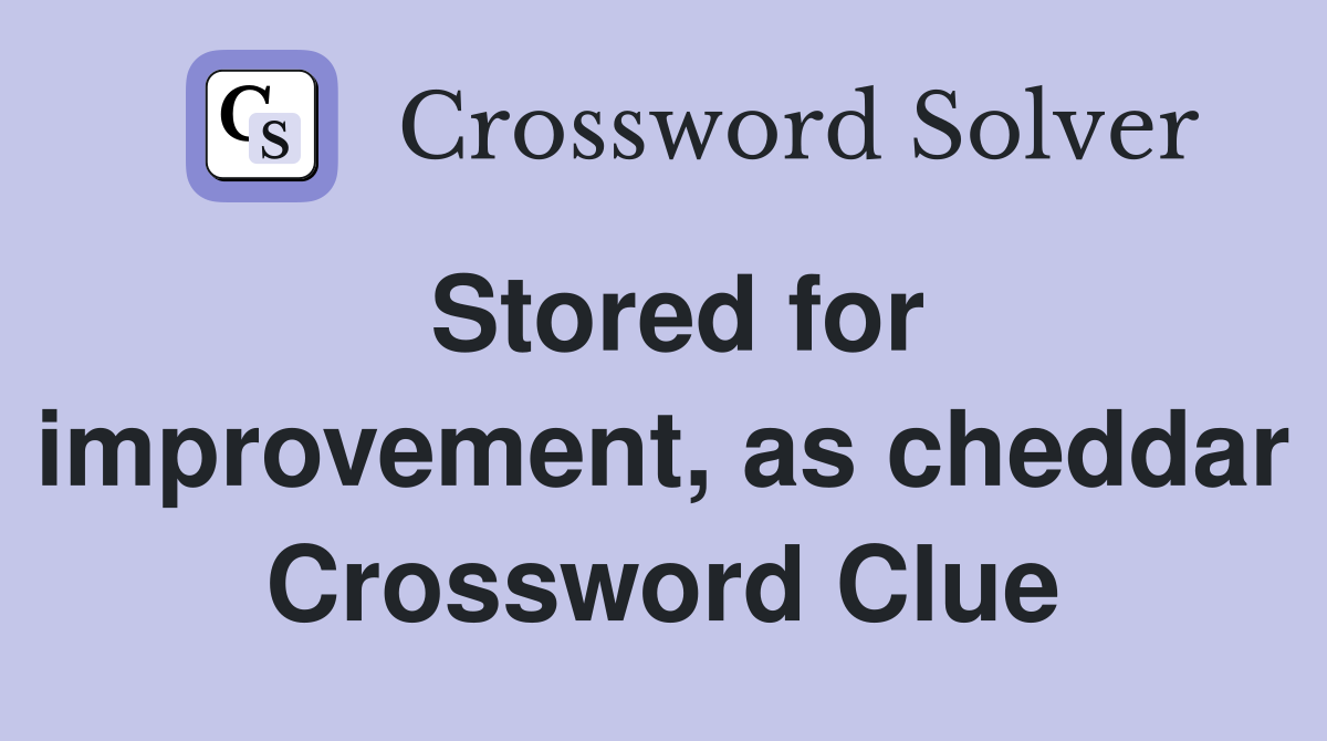 Stored for improvement, as cheddar Crossword Clue