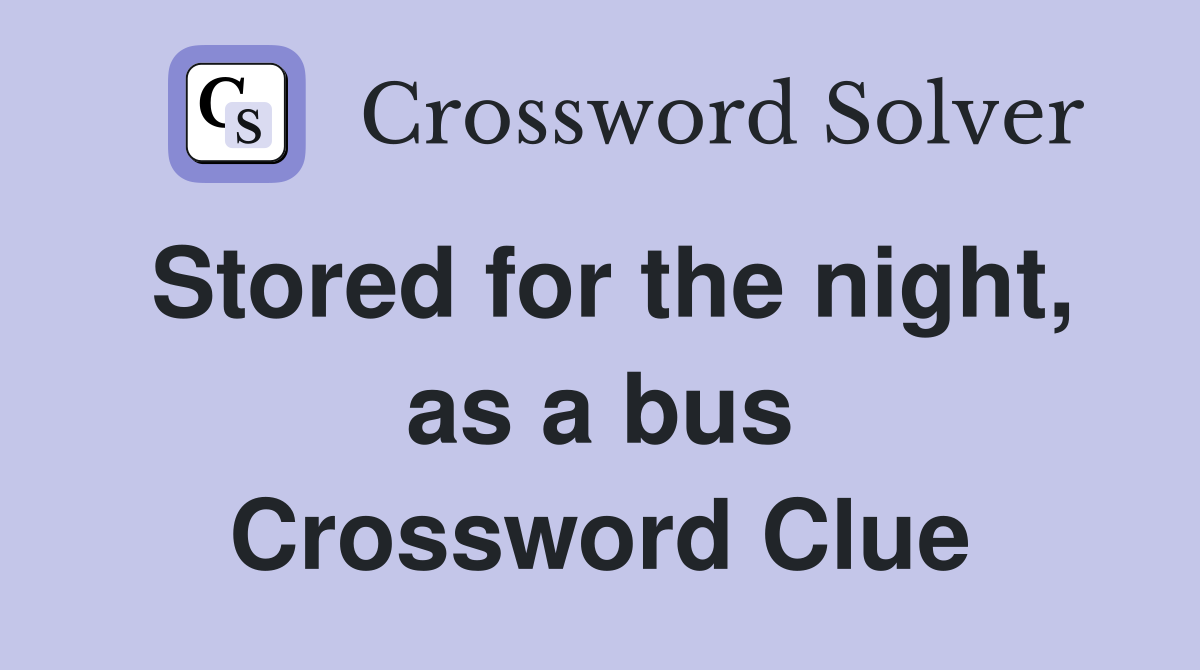 Stored for the night, as a bus Crossword Clue