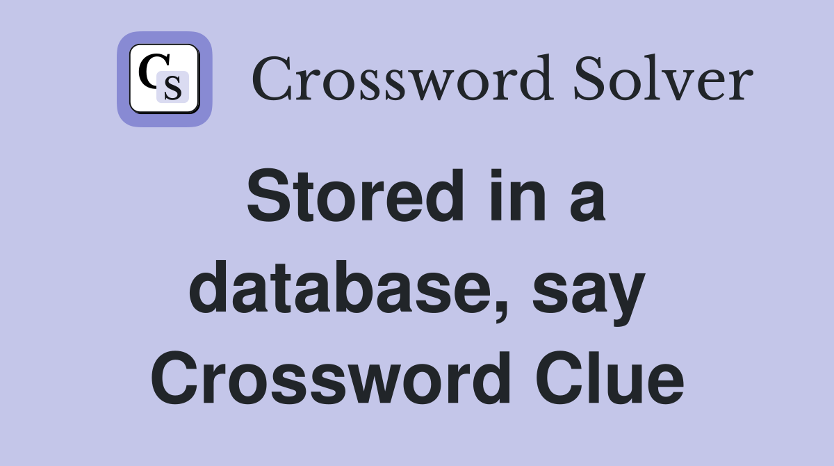 Stored in a database, say Crossword Clue