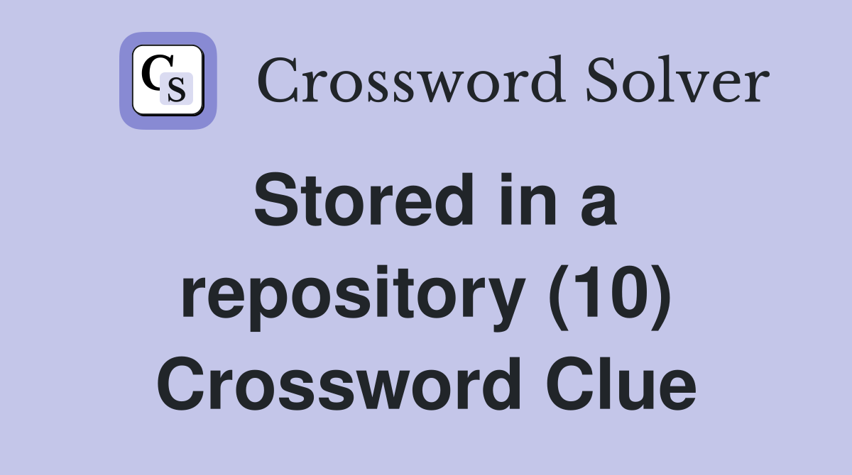 Stored in a repository (10) Crossword Clue