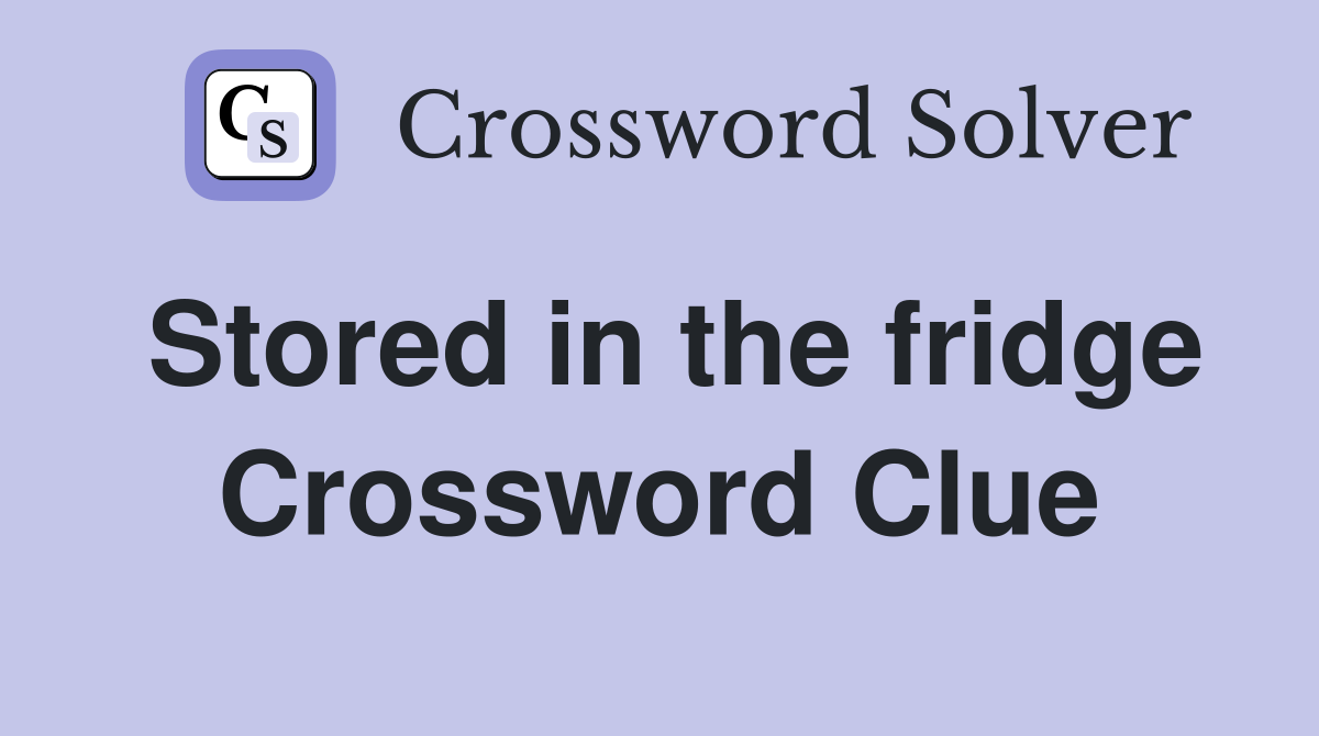 Stored in the fridge Crossword Clue