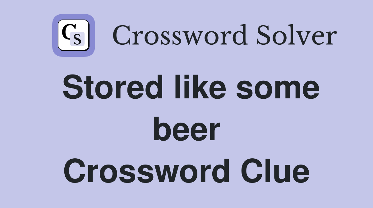 Stored like some beer Crossword Clue
