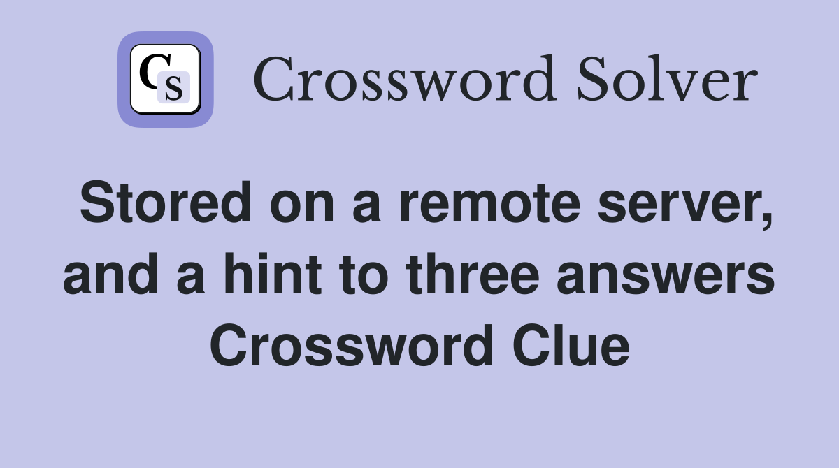 Stored on a remote server, and a hint to three answers Crossword Clue