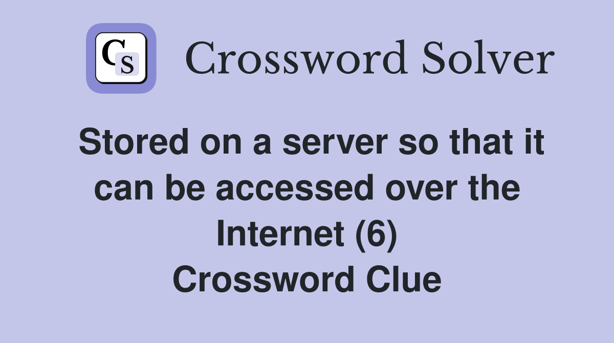 Stored on a server so that it can be accessed over the Internet (6) Crossword Clue