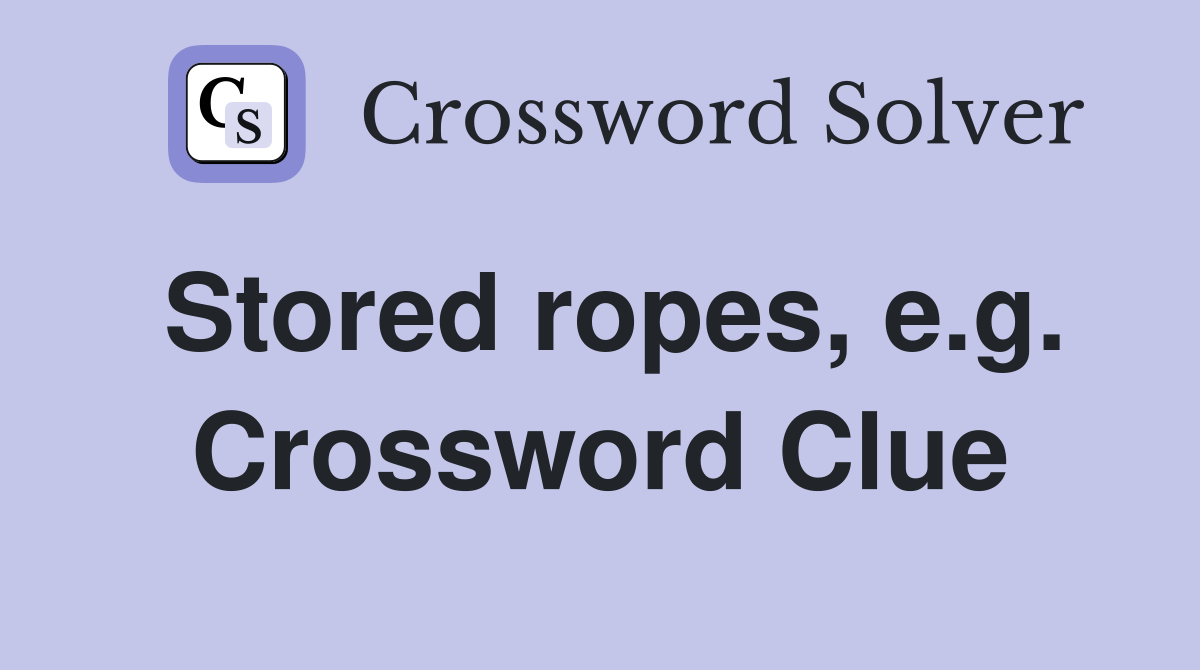 Stored ropes, e.g. Crossword Clue