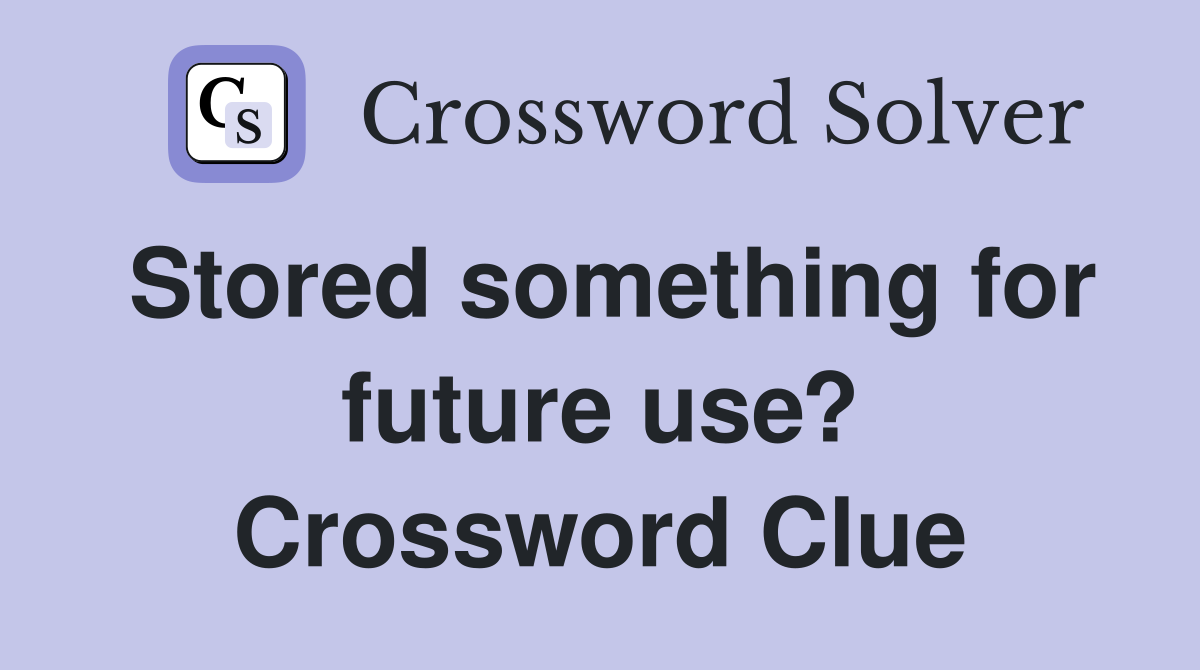 Stored something for future use? Crossword Clue