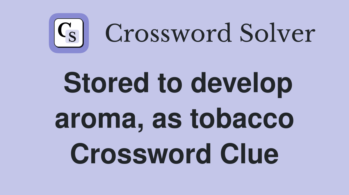 Stored to develop aroma, as tobacco Crossword Clue