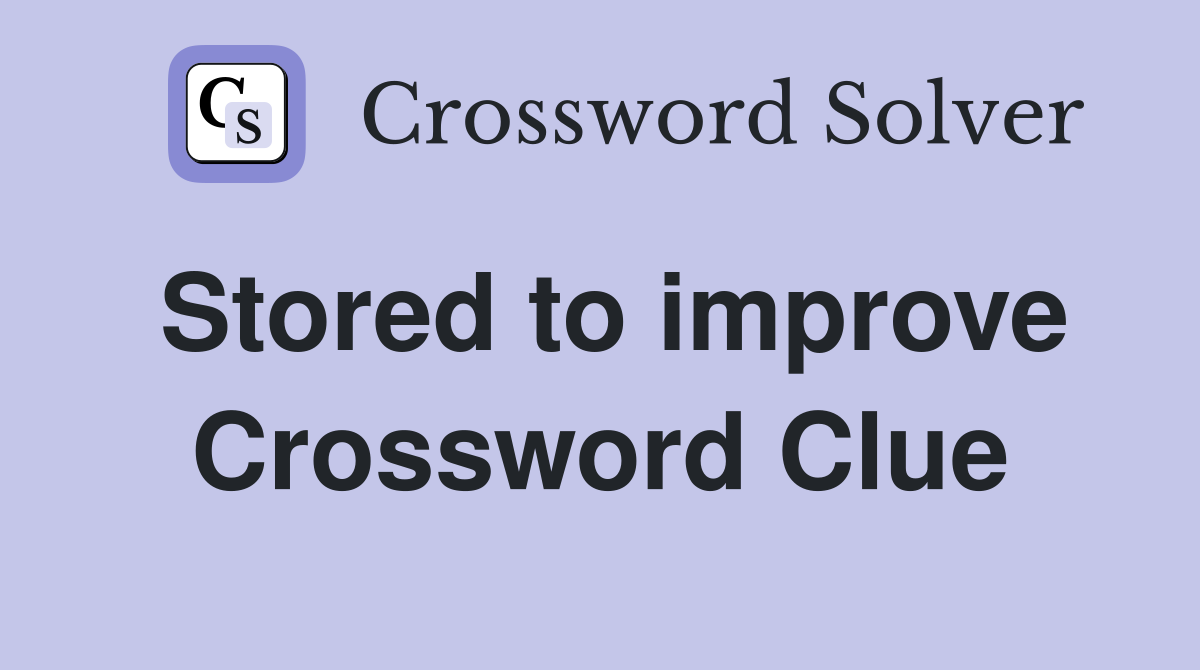 Stored to improve Crossword Clue