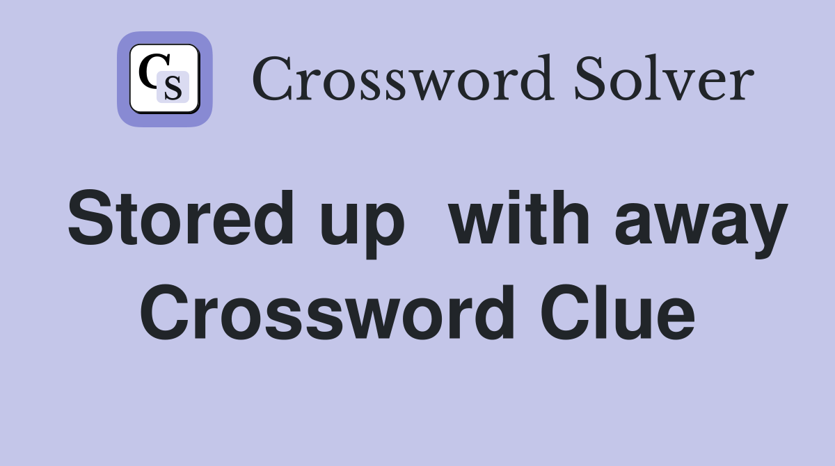 Stored up  with away Crossword Clue