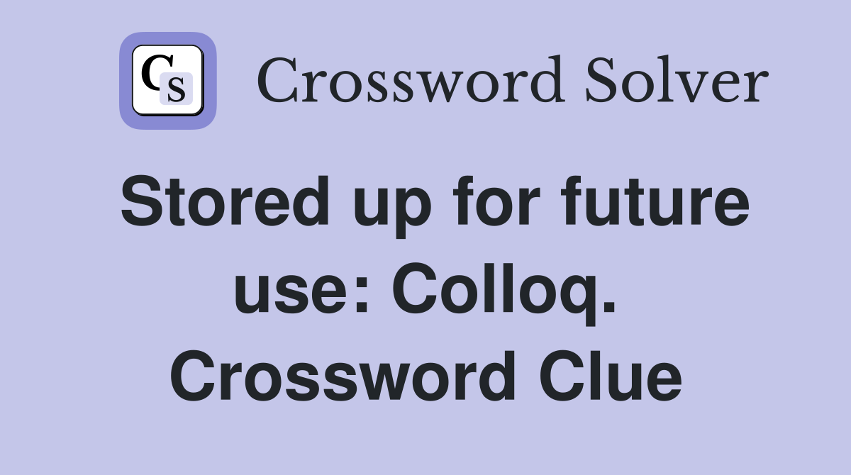 Stored up for future use: Colloq. Crossword Clue