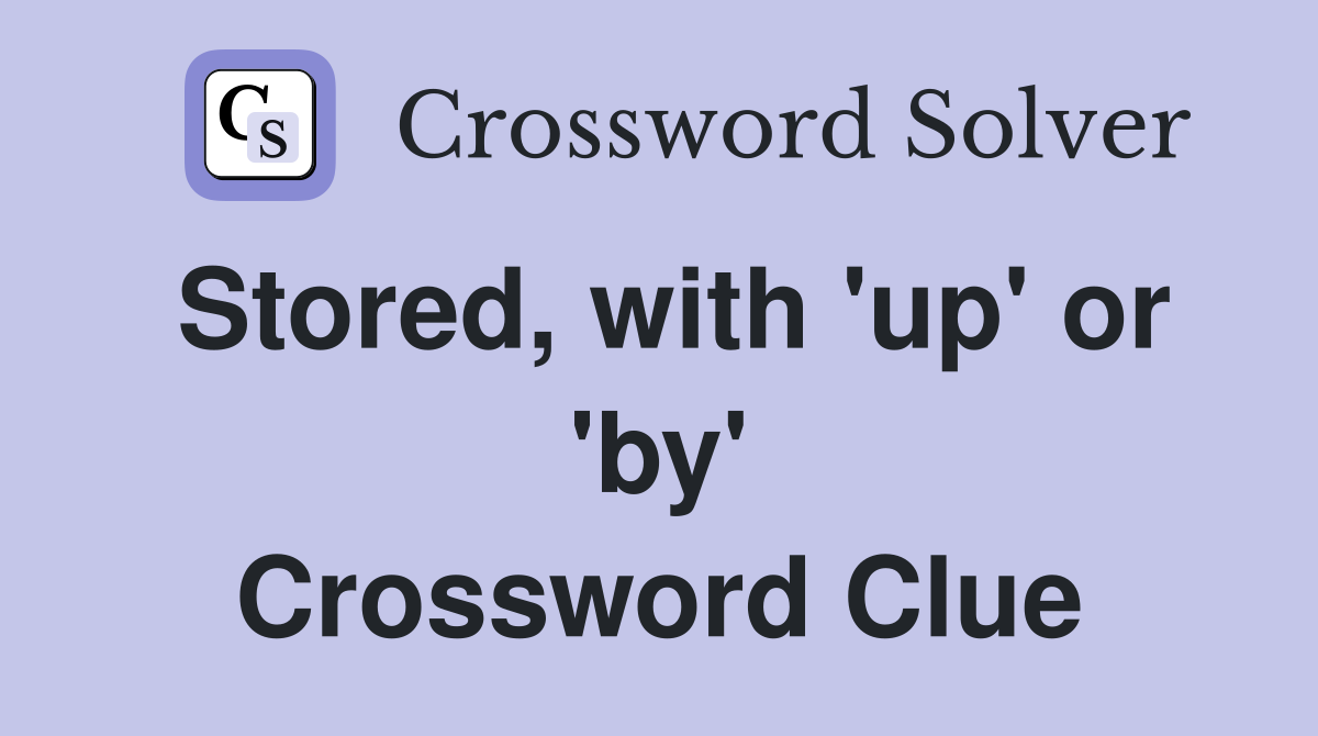 Stored, with 'up' or 'by' Crossword Clue