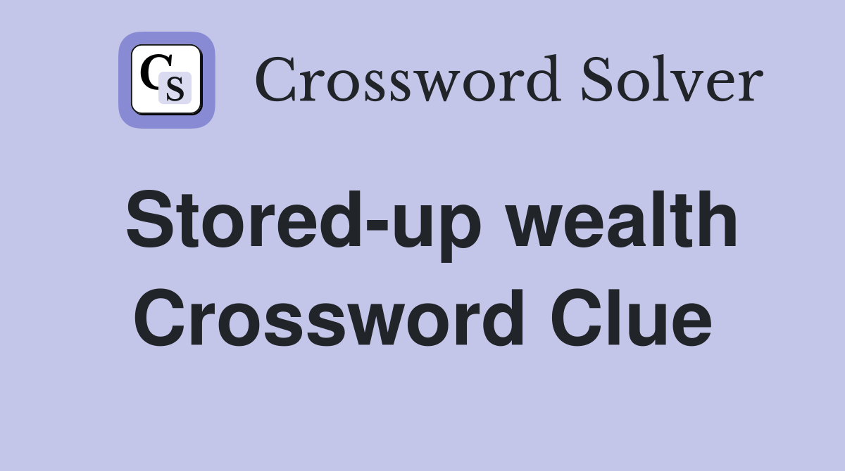 Stored-up wealth Crossword Clue