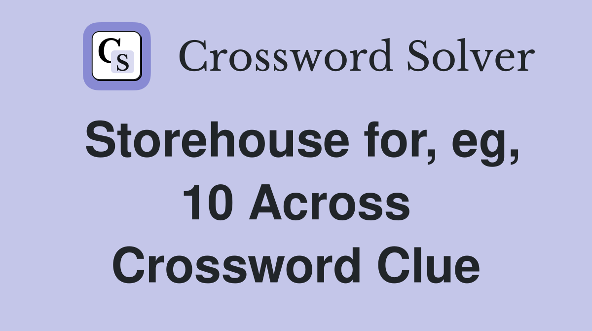 Storehouse for, eg, 10 Across Crossword Clue