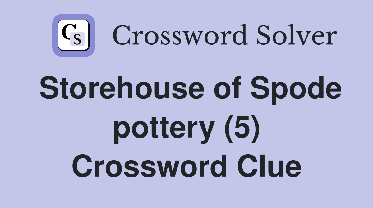Storehouse of Spode pottery (5) Crossword Clue